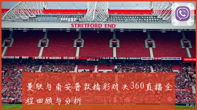 曼联与南安普敦精彩对决360直播全程回顾与分析
