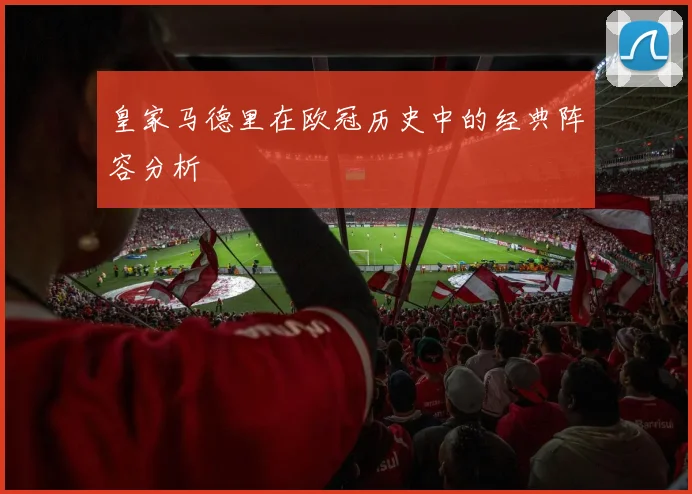 皇家马德里在欧冠历史中的经典阵容分析