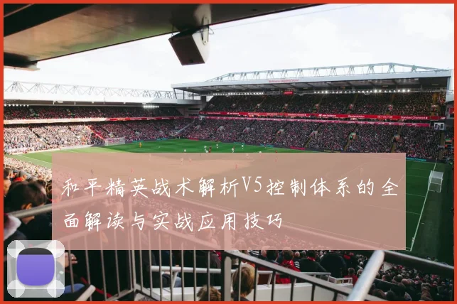 和平精英战术解析V5控制体系的全面解读与实战应用技巧