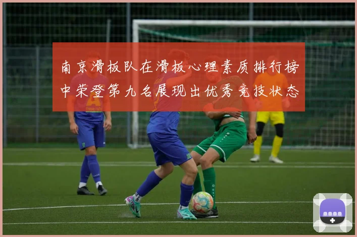 南京滑板队在滑板心理素质排行榜中荣登第九名展现出优秀竞技状态与团队精神