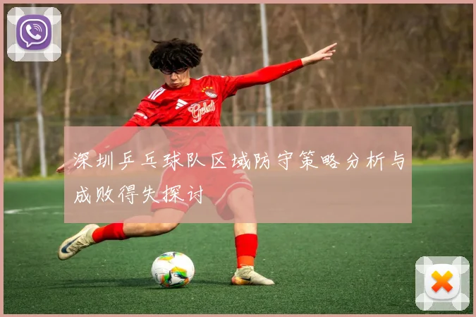 深圳乒乓球队区域防守策略分析与成败得失探讨