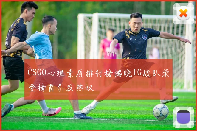 CSGO心理素质排行榜揭晓IG战队荣登榜首引发热议