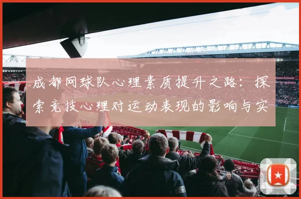 成都网球队心理素质提升之路：探索竞技心理对运动表现的影响与实践