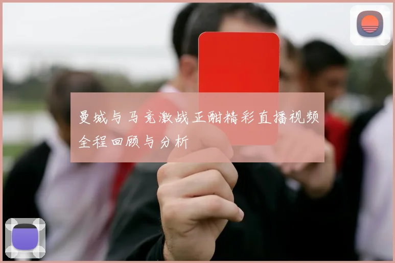 曼城与马竞激战正酣精彩直播视频全程回顾与分析