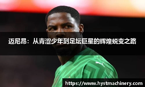 迈尼昂：从青涩少年到足坛巨星的辉煌蜕变之路