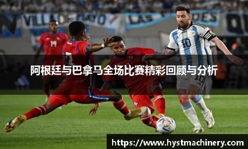 阿根廷与巴拿马全场比赛精彩回顾与分析