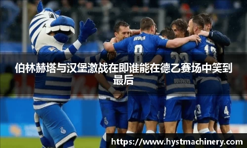 伯林赫塔与汉堡激战在即谁能在德乙赛场中笑到最后