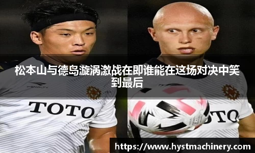 松本山与德岛漩涡激战在即谁能在这场对决中笑到最后