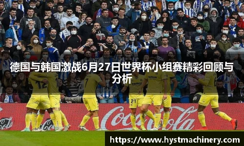 德国与韩国激战6月27日世界杯小组赛精彩回顾与分析
